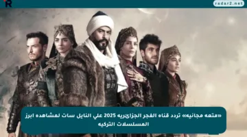 «متعة مجانية» تردد قناة الفجر الجزائرية 2025 على النايل سات لمشاهدة أبرز المسلسلات التركية
